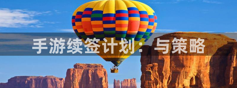 28大神官方下载ios：手游续签计划：与策略