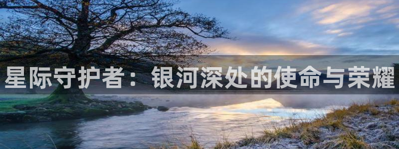 28大神在线开奖：星际守护者：银河深处的使命与荣耀